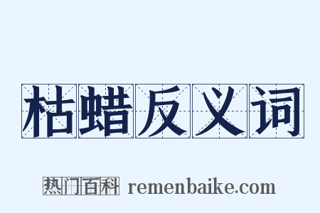 枯蜡反义词是什么意思的图片